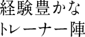 経験豊かなトレーナー陣